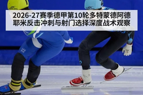 2026-27赛季德甲第10轮多特蒙德阿德耶米反击冲刺与射门选择深度战术观察