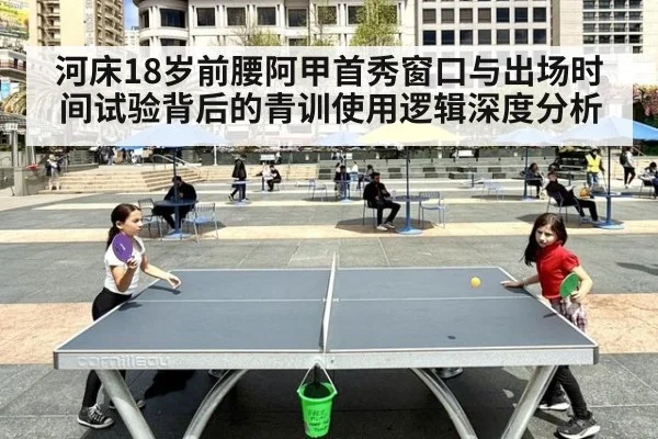 河床18岁前腰阿甲首秀窗口与出场时间试验背后的青训使用逻辑深度分析